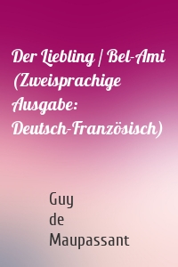 Der Liebling / Bel-Ami (Zweisprachige Ausgabe: Deutsch-Französisch)