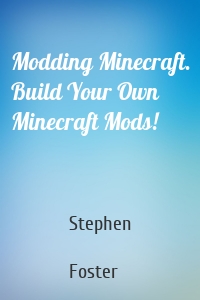 Modding Minecraft. Build Your Own Minecraft Mods!