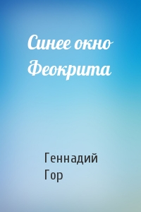 Геннадий Гор - Синее окно Феокрита