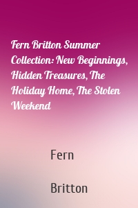 Fern Britton Summer Collection: New Beginnings, Hidden Treasures, The Holiday Home, The Stolen Weekend