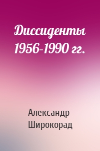 Диссиденты 1956–1990 гг.
