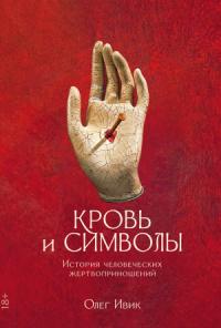 Олег Ивик - Кровь и символы. История человеческих жертвоприношений
