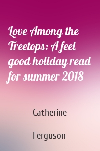 Love Among the Treetops: A feel good holiday read for summer 2018