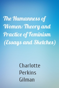 The Humanness of Women: Theory and Practice of Feminism (Essays and Sketches)
