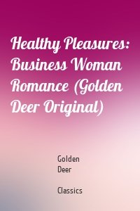 Healthy Pleasures: Business Woman Romance (Golden Deer Original)