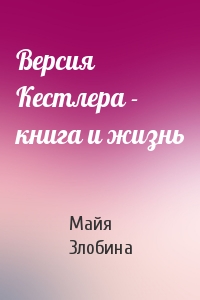 Майя Злобина - Версия Кестлера - книга и жизнь