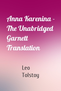 Anna Karenina - The Unabridged Garnett Translation