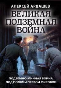 Алексей Ардашев - Великая подземная война: подземно-минная война под полями Первой мировой
