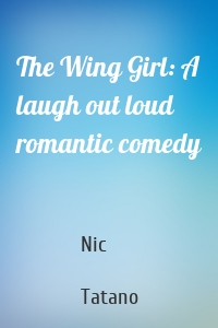 The Wing Girl: A laugh out loud romantic comedy