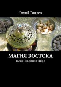 Голиб Саидов - Магия Востока. Кухни народов мира