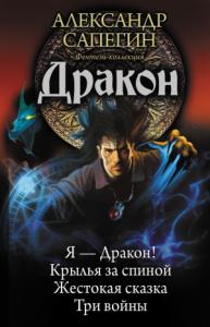 Александр Сапегин - Дракон: Я — Дракон. Крылья за спиной. Жестокая сказка. Три войны