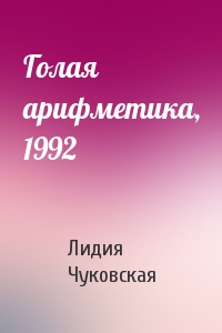 Лидия Чуковская - Голая арифметика, 1992