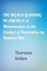 THE HIGHER LEARNING IN AMERICA: A Memorandum on the Conduct of Universities by Business Men