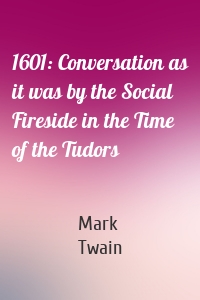 1601: Conversation as it was by the Social Fireside in the Time of the Tudors