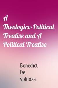 A Theologico-Political Treatise and A Political Treatise