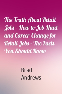 The Truth About Retail Jobs - How to Job-Hunt and Career-Change for Retail Jobs - The Facts You Should Know