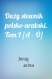 Duży słownik polsko-arabski. Tom I [A – Ó]