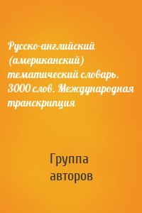 Русско-английский (американский) тематический словарь. 3000 слов. Международная транскрипция