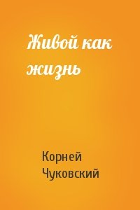 Корней Чуковский - Живой как жизнь