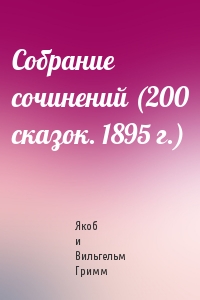 Якоб и Вильгельм Гримм - Собрание сочинений (200 сказок. 1895 г.)