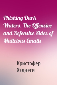 Phishing Dark Waters. The Offensive and Defensive Sides of Malicious Emails
