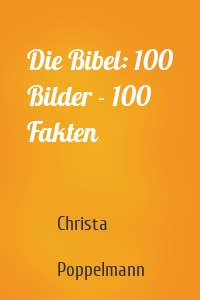 Die Bibel: 100 Bilder - 100 Fakten