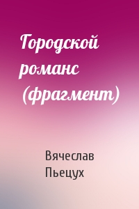 Вячеслав Пьецух - Городской романс (фрагмент)