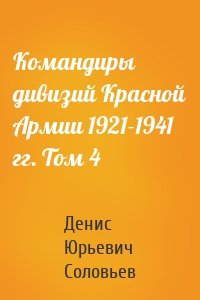 Командиры дивизий Красной Армии 1921-1941 гг. Том 4