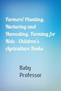 Farmers! Planting, Nurturing and Harvesting, Farming for Kids - Children's Agriculture Books
