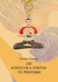 Антон Порхун - 108 вопросов и ответов по медитации