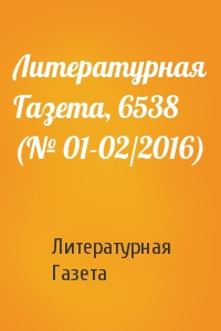 Литературная Газета - Литературная Газета, 6538 (№ 01-02/2016)