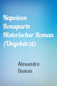 Napoleon Bonaparte - Historischer Roman (Ungekürzt)