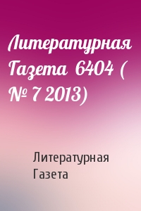 Литературная Газета - Литературная Газета  6404 ( № 7 2013)