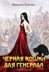 Валентина Ильинична Елисеева - Черная кошка для генерала. Книга первая