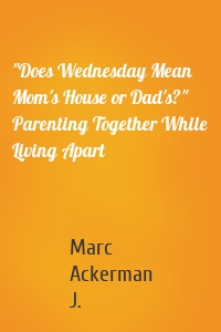 "Does Wednesday Mean Mom's House or Dad's?" Parenting Together While Living Apart