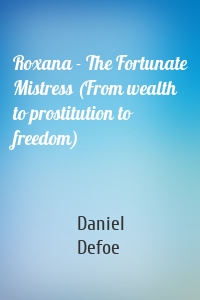 Roxana - The Fortunate Mistress (From wealth to prostitution to freedom)