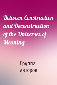 Between Construction and Deconstruction of the Universes of Meaning