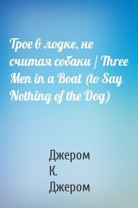 Трое в лодке, не считая собаки / Three Men in a Boat (to Say Nothing of the Dog)