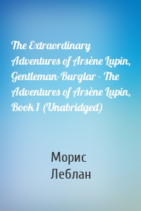 The Extraordinary Adventures of Arsène Lupin, Gentleman-Burglar - The Adventures of Arsène Lupin, Book 1 (Unabridged)