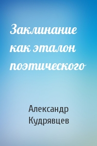 Александр Кудрявцев - Заклинание как эталон поэтического