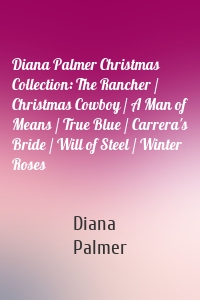 Diana Palmer Christmas Collection: The Rancher / Christmas Cowboy / A Man of Means / True Blue / Carrera's Bride / Will of Steel / Winter Roses
