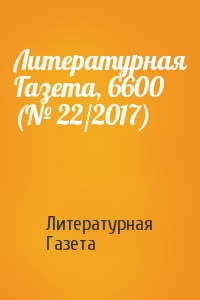 Литературная Газета - Литературная Газета, 6600 (№ 22/2017)