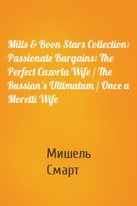Mills & Boon Stars Collection: Passionate Bargains: The Perfect Cazorla Wife / The Russian's Ultimatum / Once a Moretti Wife