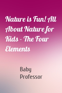 Nature is Fun! All About Nature for Kids - The Four Elements