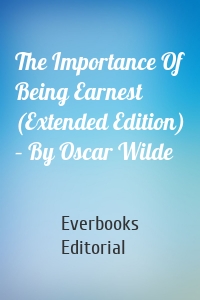 The Importance Of Being Earnest (Extended Edition) – By Oscar Wilde