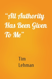 “All Authority Has Been Given To Me”