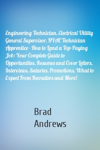 Engineering Technician, Electrical Utility General Supervisor, HVAC Technician Apprentice - How to Land a Top-Paying Job: Your Complete Guide to Opportunities, Resumes and Cover Letters, Interviews, Salaries, Promotions, What to Expect From Recruiters and More!
