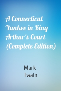 A Connecticut Yankee in King Arthur's Court (Complete Edition)