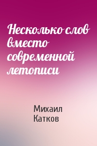 Михаил Катков - Несколько слов вместо современной летописи