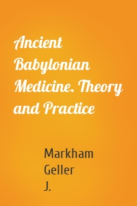 Ancient Babylonian Medicine. Theory and Practice